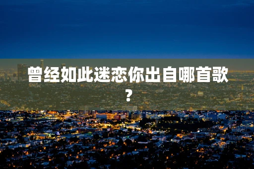曾经如此迷恋你出自哪首歌？