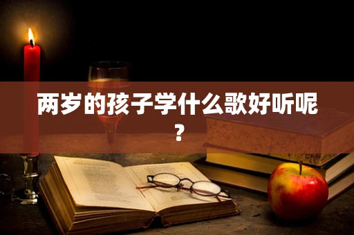 两岁的孩子学什么歌好听呢？